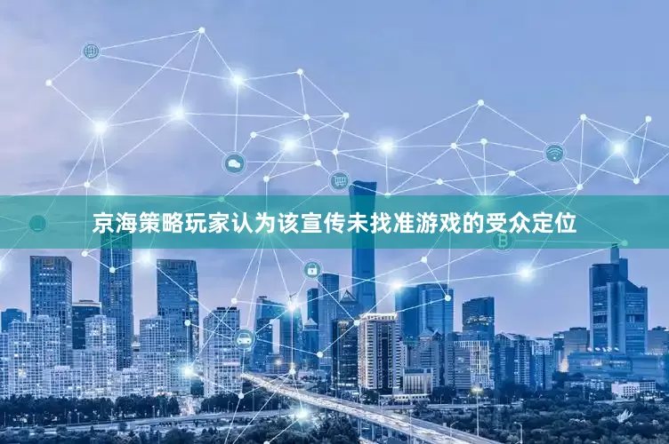 京海策略玩家认为该宣传未找准游戏的受众定位