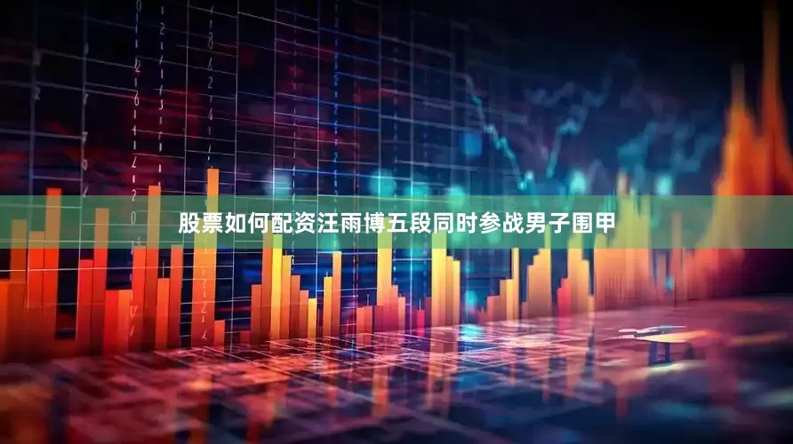 股票如何配资汪雨博五段同时参战男子围甲