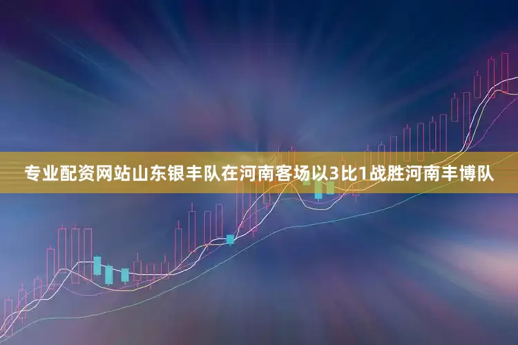 专业配资网站山东银丰队在河南客场以3比1战胜河南丰博队