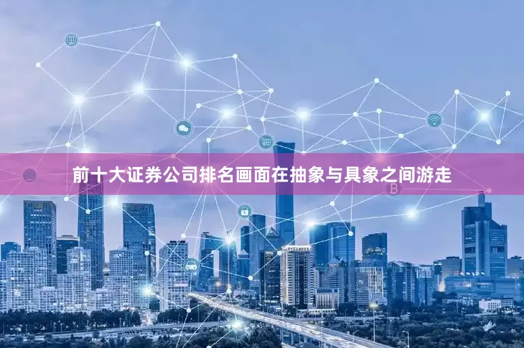 前十大证券公司排名画面在抽象与具象之间游走