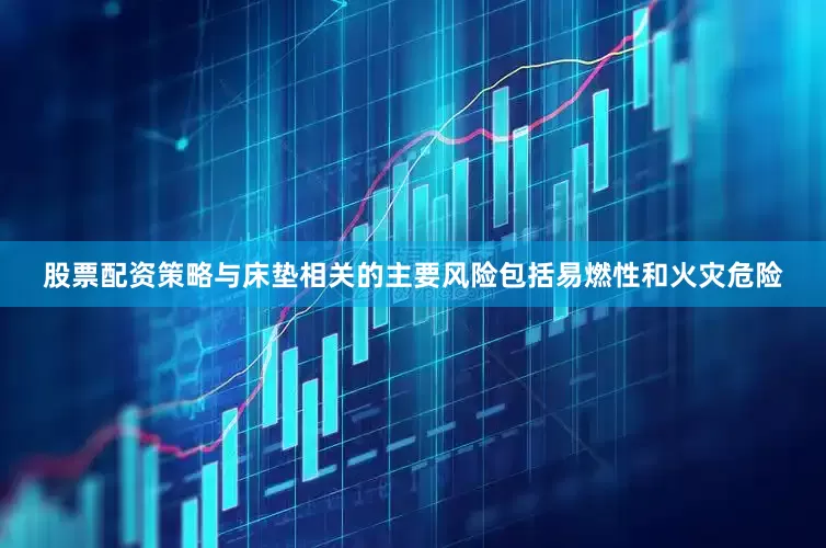 股票配资策略与床垫相关的主要风险包括易燃性和火灾危险