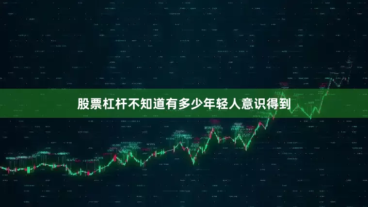 股票杠杆不知道有多少年轻人意识得到