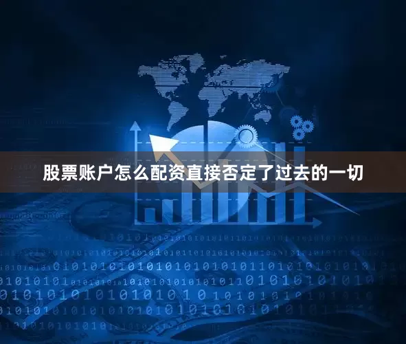股票账户怎么配资直接否定了过去的一切