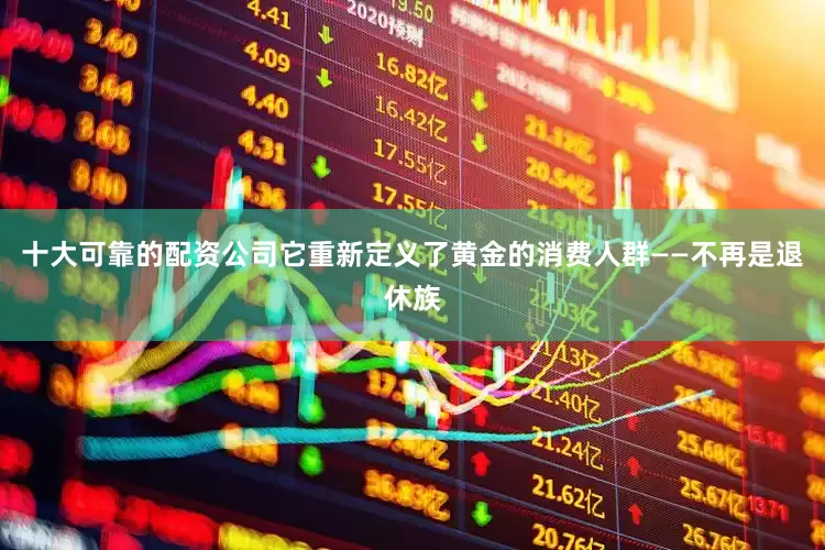 十大可靠的配资公司它重新定义了黄金的消费人群——不再是退休族