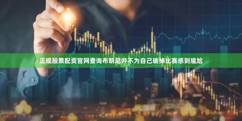正规股票配资官网查询布朗尼并不为自己输掉比赛感到尴尬