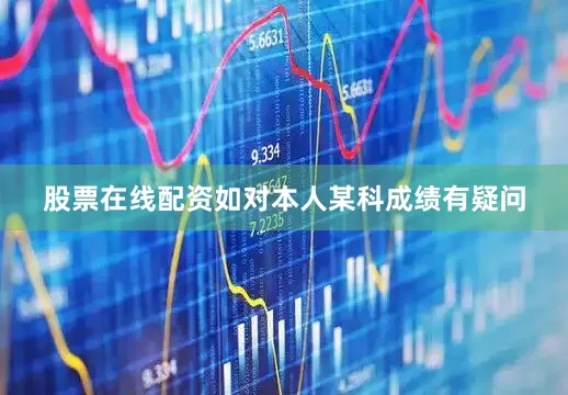 股票在线配资如对本人某科成绩有疑问