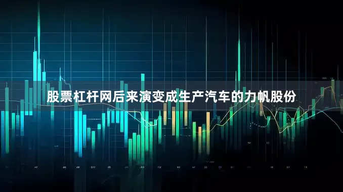 股票杠杆网后来演变成生产汽车的力帆股份