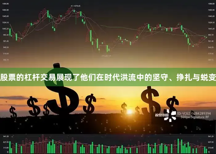 股票的杠杆交易展现了他们在时代洪流中的坚守、挣扎与蜕变