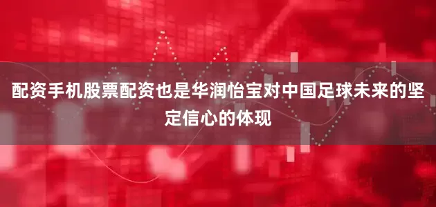 配资手机股票配资也是华润怡宝对中国足球未来的坚定信心的体现
