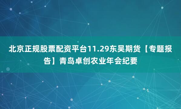 北京正规股票配资平台11.29东吴期货【专题报告】青岛卓创农业年会纪要
