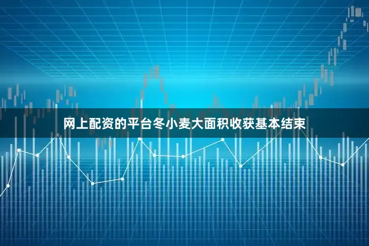 网上配资的平台冬小麦大面积收获基本结束