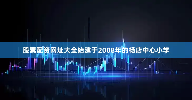 股票配资网址大全始建于2008年的杨店中心小学