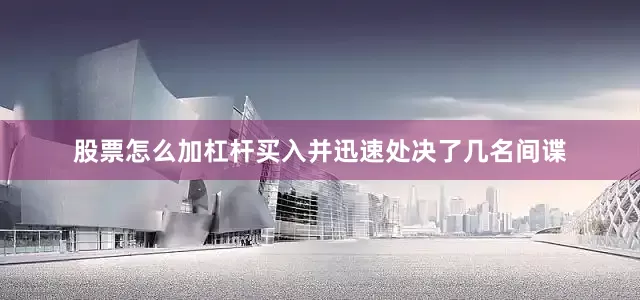 股票怎么加杠杆买入并迅速处决了几名间谍