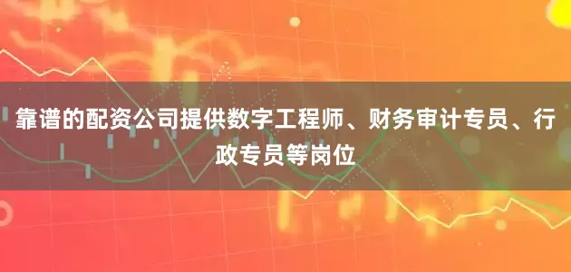 靠谱的配资公司提供数字工程师、财务审计专员、行政专员等岗位