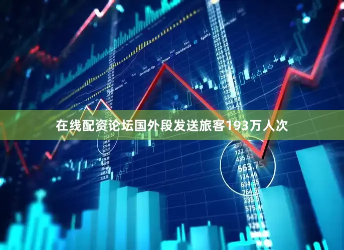 在线配资论坛国外段发送旅客193万人次