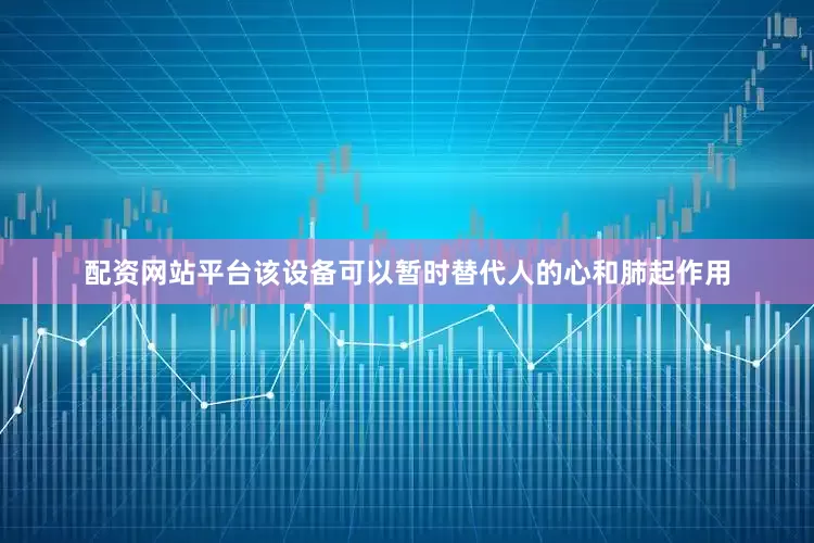 配资网站平台该设备可以暂时替代人的心和肺起作用