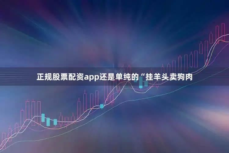 正规股票配资app还是单纯的“挂羊头卖狗肉