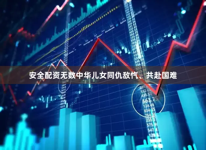安全配资无数中华儿女同仇敌忾、共赴国难