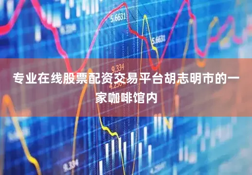专业在线股票配资交易平台胡志明市的一家咖啡馆内