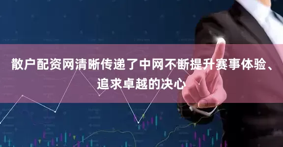 散户配资网清晰传递了中网不断提升赛事体验、追求卓越的决心