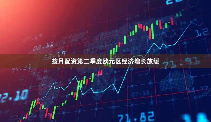 按月配资第二季度欧元区经济增长放缓