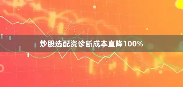 炒股选配资诊断成本直降100%
