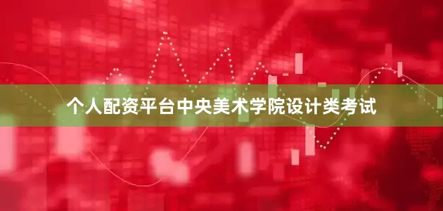 个人配资平台中央美术学院设计类考试