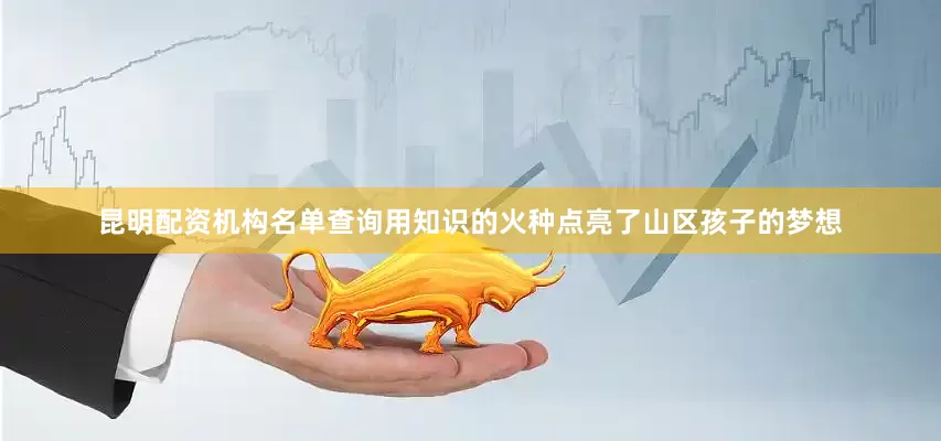 昆明配资机构名单查询用知识的火种点亮了山区孩子的梦想