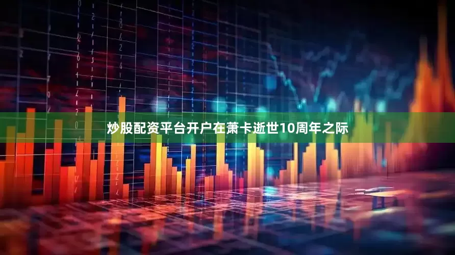 炒股配资平台开户在萧卡逝世10周年之际