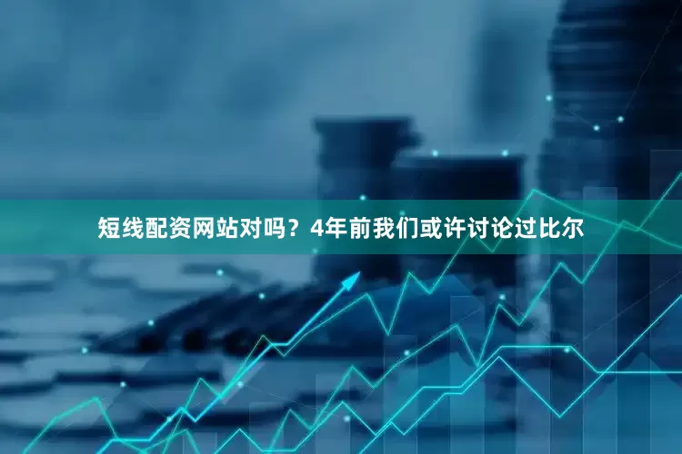 短线配资网站对吗？4年前我们或许讨论过比尔
