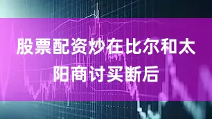 股票配资炒在比尔和太阳商讨买断后
