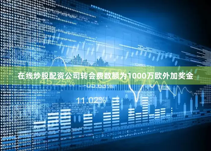 在线炒股配资公司转会费数额为1000万欧外加奖金