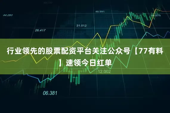 行业领先的股票配资平台关注公众号【77有料】速领今日红单