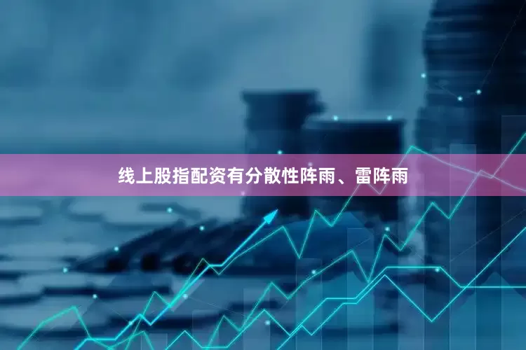 线上股指配资有分散性阵雨、雷阵雨