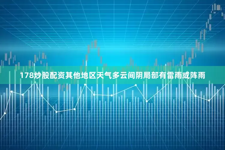 178炒股配资其他地区天气多云间阴局部有雷雨或阵雨