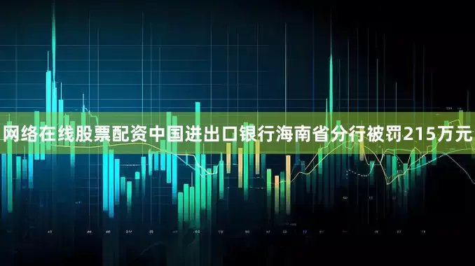 网络在线股票配资中国进出口银行海南省分行被罚215万元