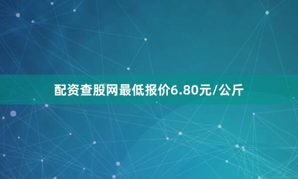 配资查股网最低报价6.80元/公斤