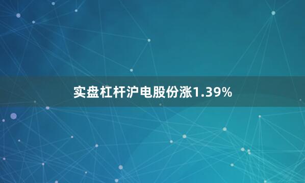 实盘杠杆沪电股份涨1.39%