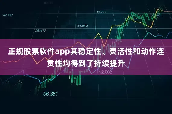 正规股票软件app其稳定性、灵活性和动作连贯性均得到了持续提升