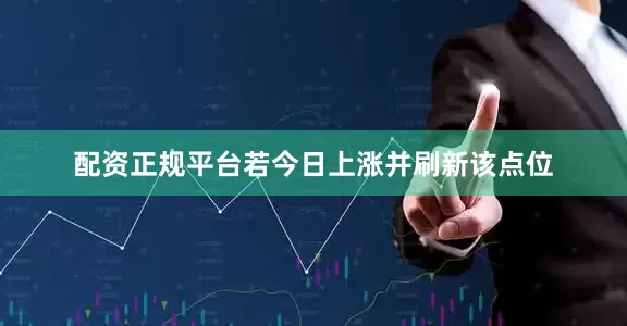 配资正规平台若今日上涨并刷新该点位
