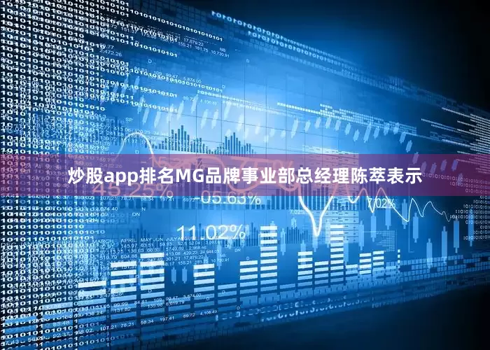 炒股app排名MG品牌事业部总经理陈萃表示