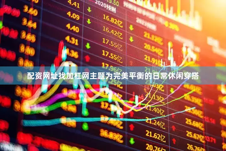 配资网址找加杠网主题为完美平衡的日常休闲穿搭
