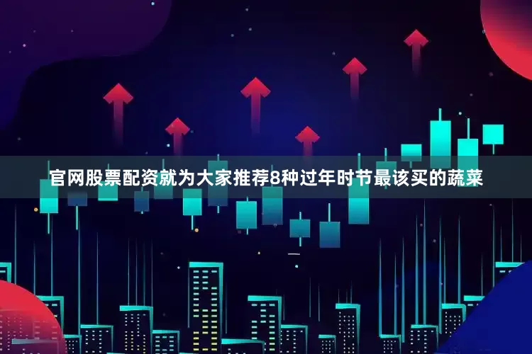 官网股票配资就为大家推荐8种过年时节最该买的蔬菜