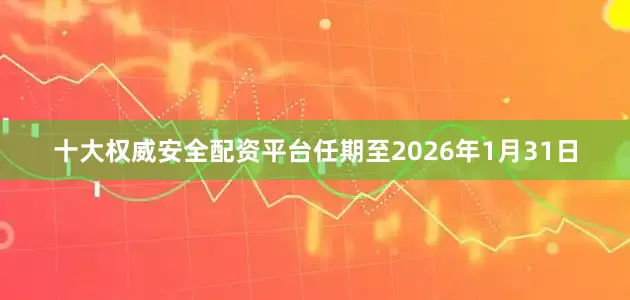 十大权威安全配资平台任期至2026年1月31日
