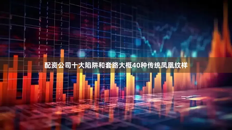配资公司十大陷阱和套路大概40种传统凤凰纹样