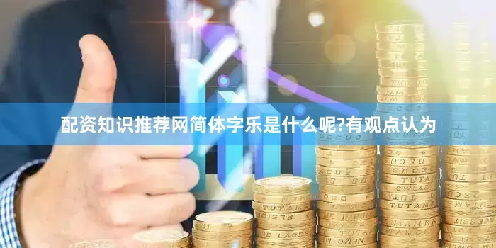 配资知识推荐网简体字乐是什么呢?有观点认为