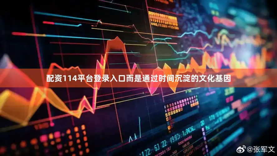 配资114平台登录入口而是通过时间沉淀的文化基因