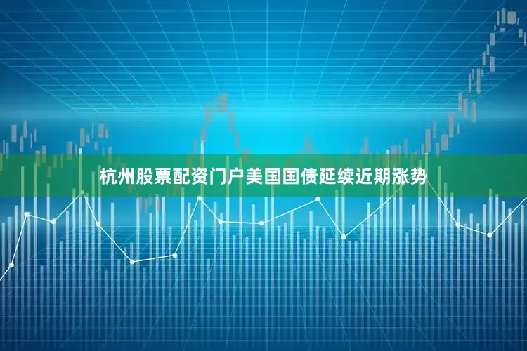 杭州股票配资门户美国国债延续近期涨势