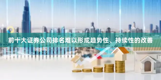前十大证券公司排名难以形成趋势性、持续性的改善