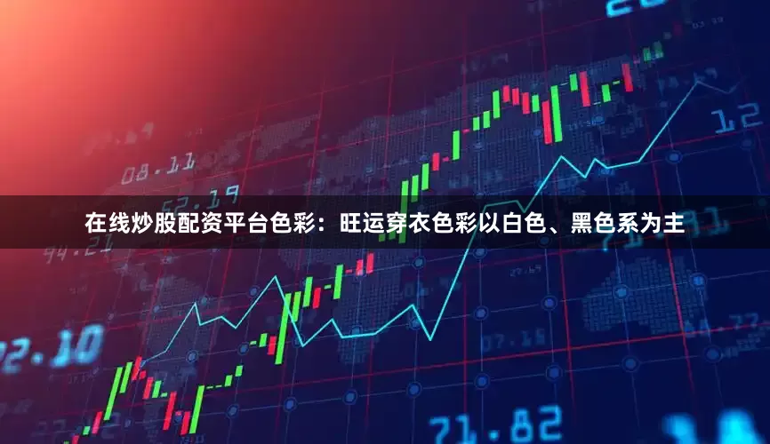 在线炒股配资平台色彩：旺运穿衣色彩以白色、黑色系为主